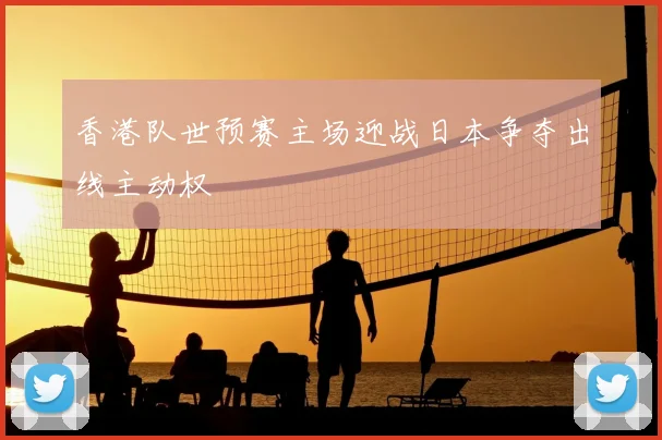 香港队世预赛主场迎战日本争夺出线主动权