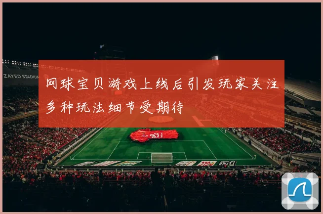 网球宝贝游戏上线后引发玩家关注多种玩法细节受期待