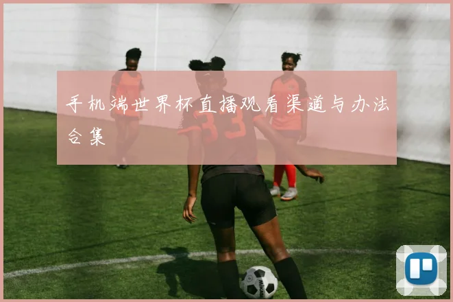 手机端世界杯直播观看渠道与办法合集
