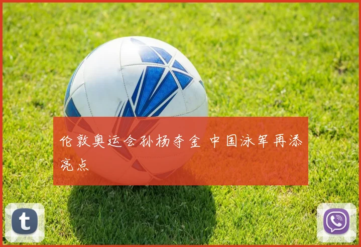 伦敦奥运会孙杨夺金 中国泳军再添亮点