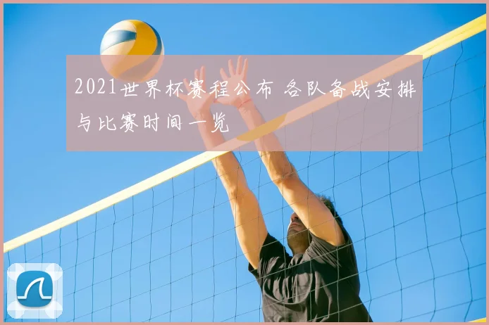 2021世界杯赛程公布 各队备战安排与比赛时间一览