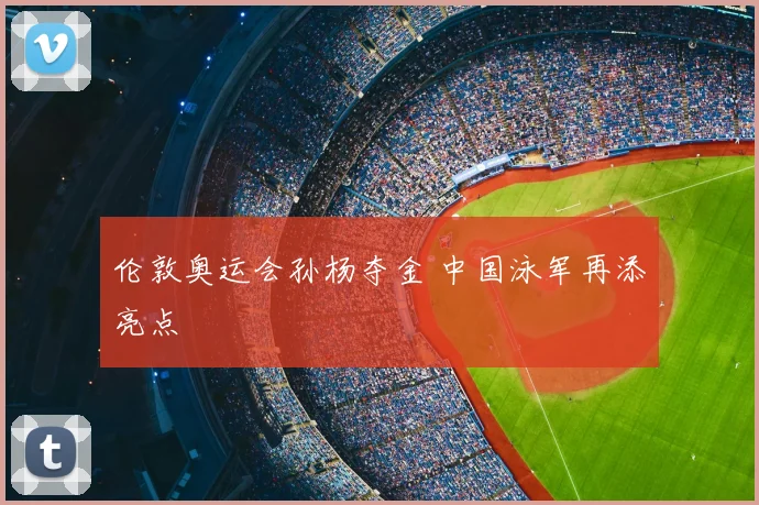 伦敦奥运会孙杨夺金 中国泳军再添亮点