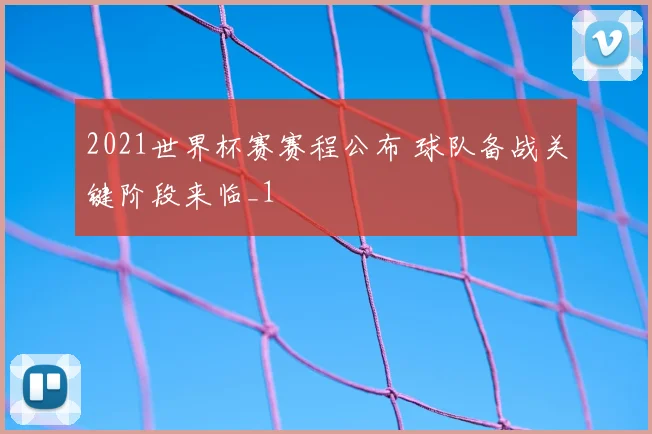 2021世界杯赛赛程公布 球队备战关键阶段来临_1
