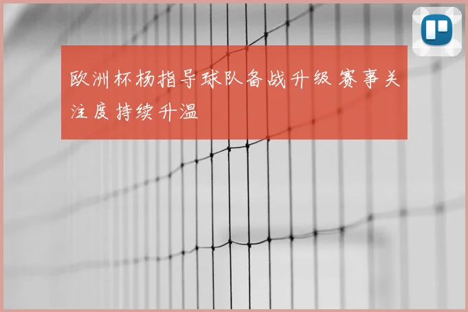 欧洲杯杨指导球队备战升级 赛事关注度持续升温