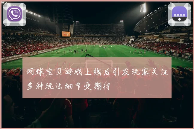 网球宝贝游戏上线后引发玩家关注多种玩法细节受期待