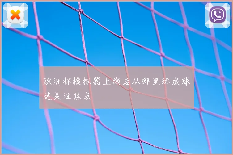 欧洲杯模拟器上线后从哪里玩成球迷关注焦点
