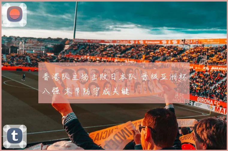 香港队主场击败日本队 晋级亚洲杯八强 末节防守成关键