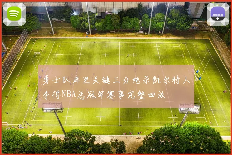 勇士队库里关键三分绝杀凯尔特人夺得NBA总冠军赛事完整回放