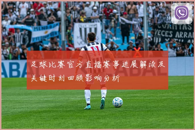 足球比赛官方直播赛事进展解读及关键时刻回顾影响分析
