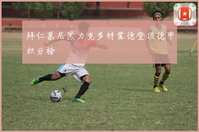 拜仁慕尼黑力克多特蒙德登顶德甲积分榜