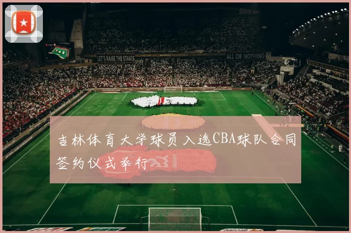 吉林体育大学球员入选CBA球队合同签约仪式举行