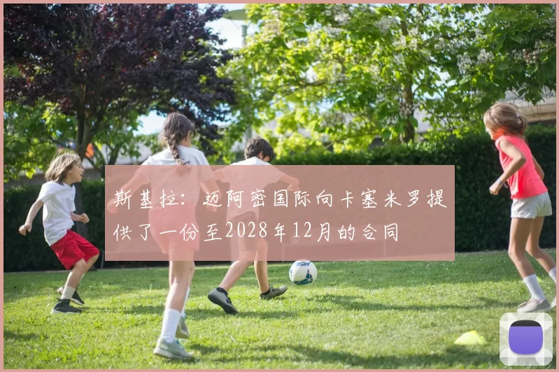 斯基拉：迈阿密国际向卡塞米罗提供了一份至2028年12月的合同