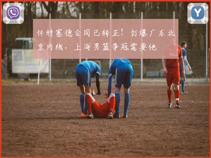 怀特塞德合同已转正！打爆广东北京内线，上海男篮争冠需要他