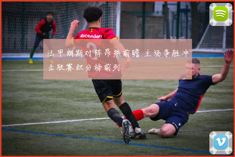 法甲朗斯对阵昂热前瞻 主场争胜冲击联赛积分榜前列