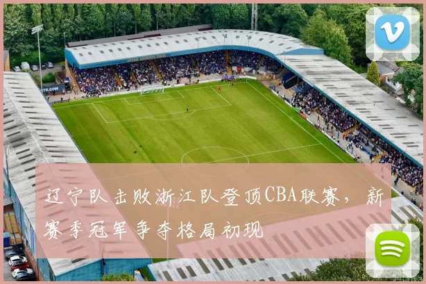 辽宁队击败浙江队登顶CBA联赛,新赛季冠军争夺格局初现