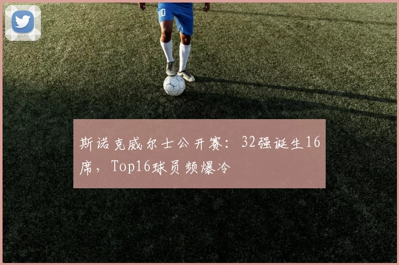 斯诺克威尔士公开赛:32强诞生16席,Top16球员频爆冷