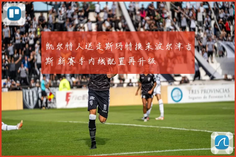 凯尔特人送走斯玛特换来波尔津吉斯 新赛季内线配置再升级