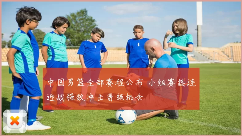 中国男篮全部赛程公布 小组赛接连迎战强敌冲击晋级机会