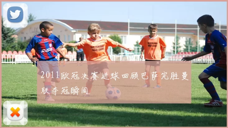 2011欧冠决赛进球回顾巴萨完胜曼联夺冠瞬间