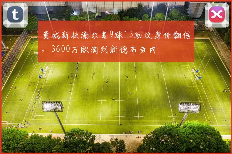 曼城新核谢尔基9球13助攻身价翻倍,3600万欧淘到新德布劳内