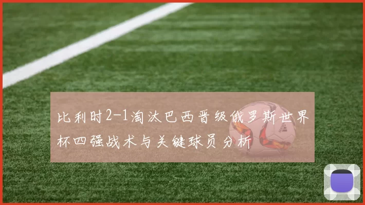 比利时2-1淘汰巴西晋级俄罗斯世界杯四强战术与关键球员分析