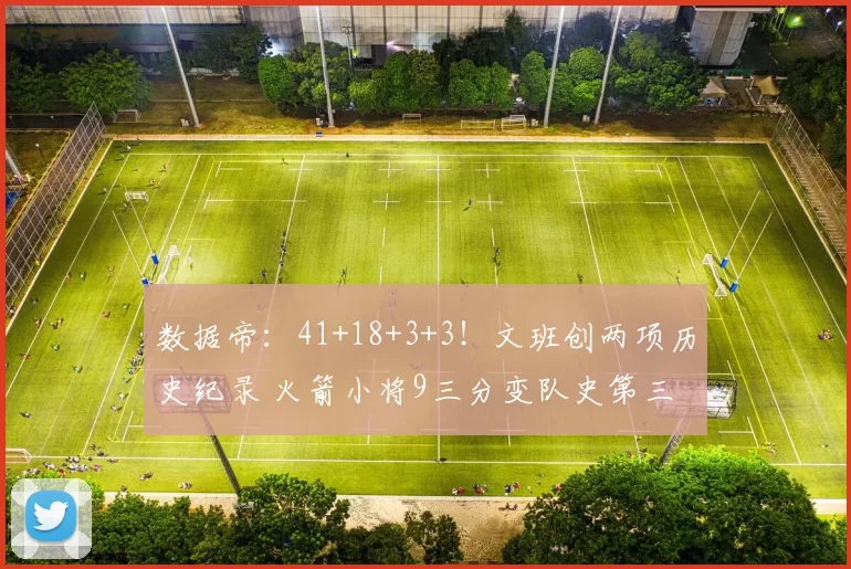 数据帝：41+18+3+3！文班创两项历史纪录 火箭小将9三分变队史第三人