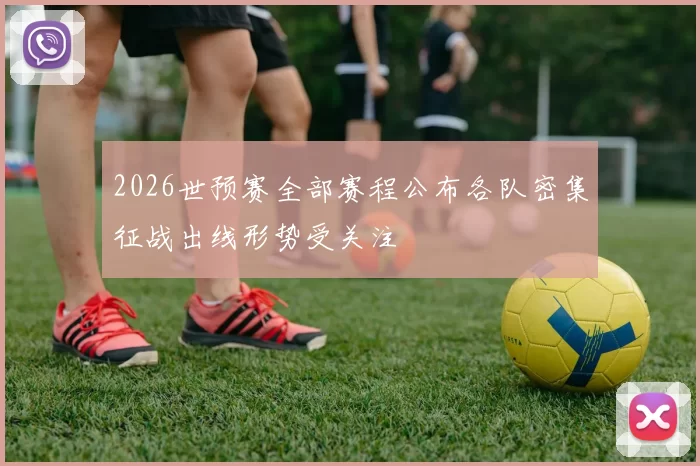 2026世预赛全部赛程公布各队密集征战出线形势受关注