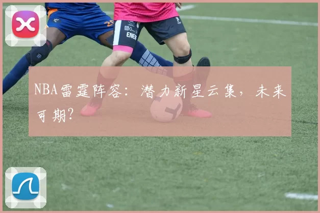 NBA雷霆阵容:潜力新星云集,未来可期?