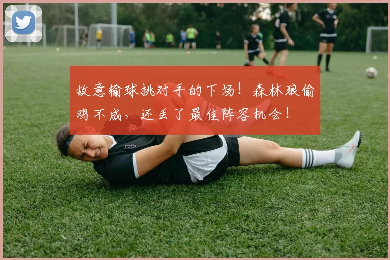 故意输球挑对手的下场！森林狼偷鸡不成，还丢了最佳阵容机会！