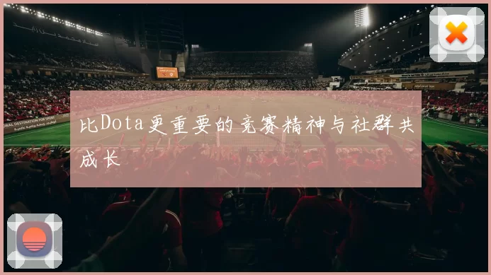 比Dota更重要的竞赛精神与社群共成长