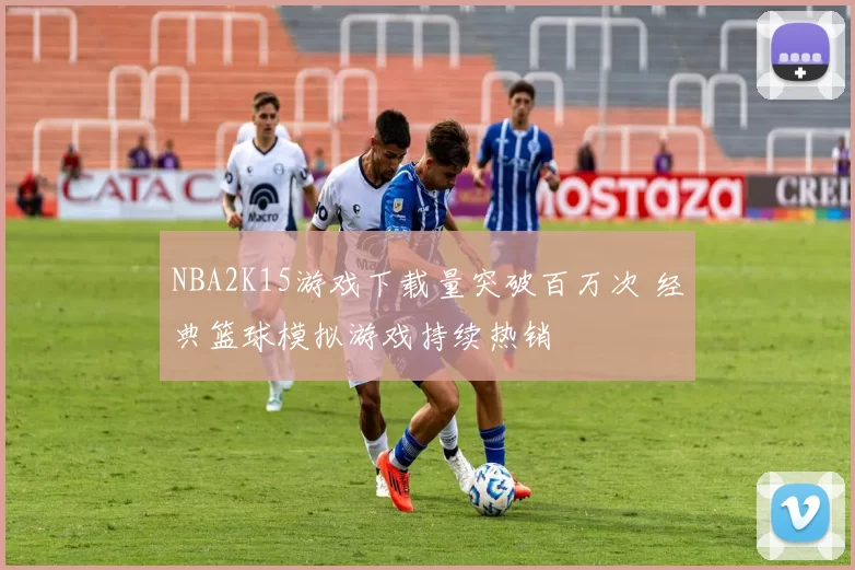 NBA2K15游戏下载量突破百万次 经典篮球模拟游戏持续热销