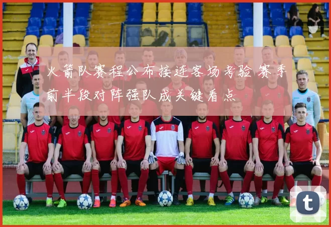 火箭队赛程公布接连客场考验 赛季前半段对阵强队成关键看点