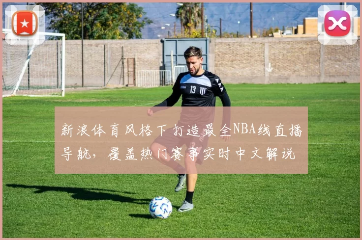 新浪体育风格下打造最全NBA线直播导航,覆盖热门赛事实时中文解说