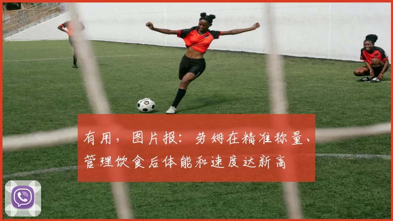 有用，图片报：劳姆在精准称量、管理饮食后体能和速度达新高