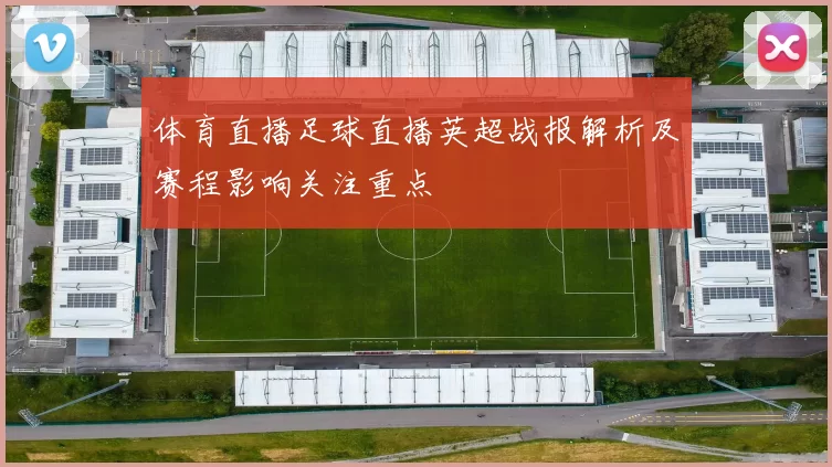 体育直播足球直播英超战报解析及赛程影响关注重点